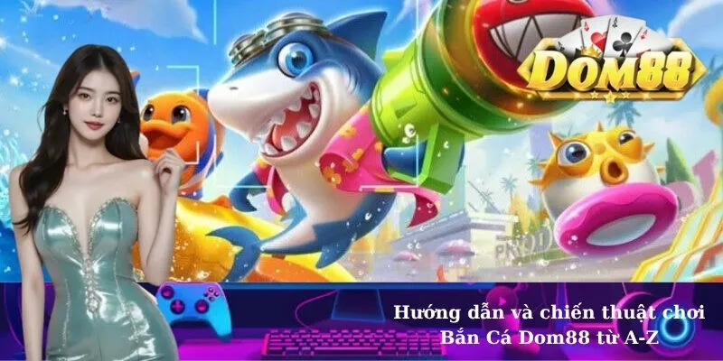 Hướng dẫn và chiến thuật chơi Bắn Cá Dom88 từ A-Z