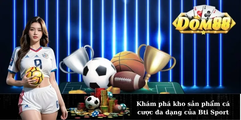 Khám phá kho sản phẩm cá cược đa dạng của Bti Sport